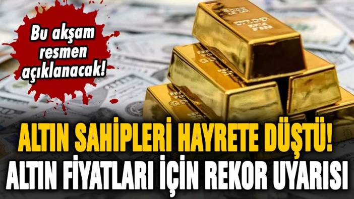 Altın sahipleri hayrete düştü: Bu akşam açıklanacak karar öncesi rekor uyarısı geldi!