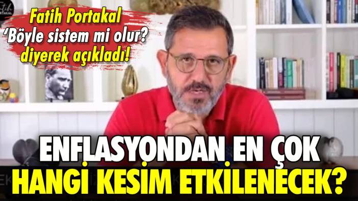 Fatih Portakal enflasyondan en çok etkilenecek kesimi açıkladı