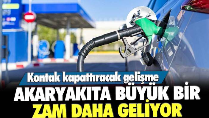 Kontak kapattıracak gelişme: Akaryakıta büyük bir zam daha geliyor