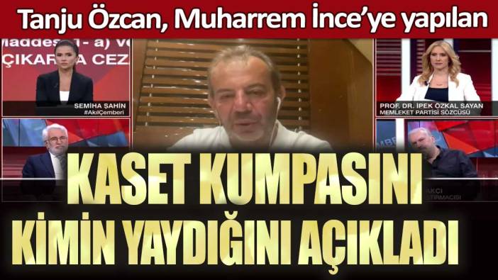 Tanju Özcan, Muharrem İnce’ye yapılan kaset kumpasını kimin yaydığını açıkladı