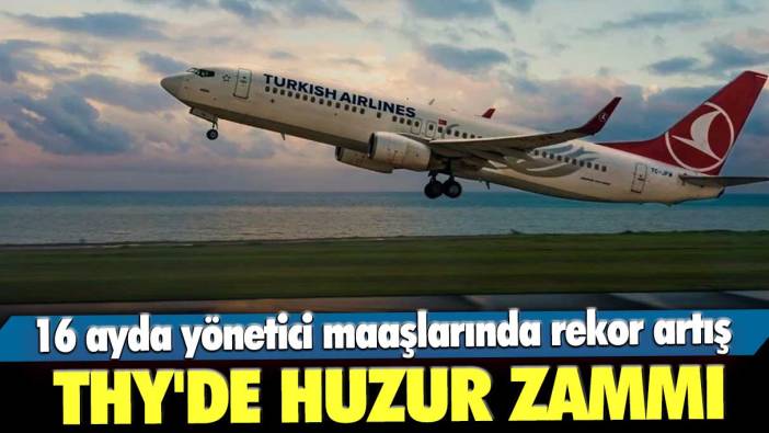 THY'de huzur zammı! 16 ayda yönetici maaşlarında rekor artış