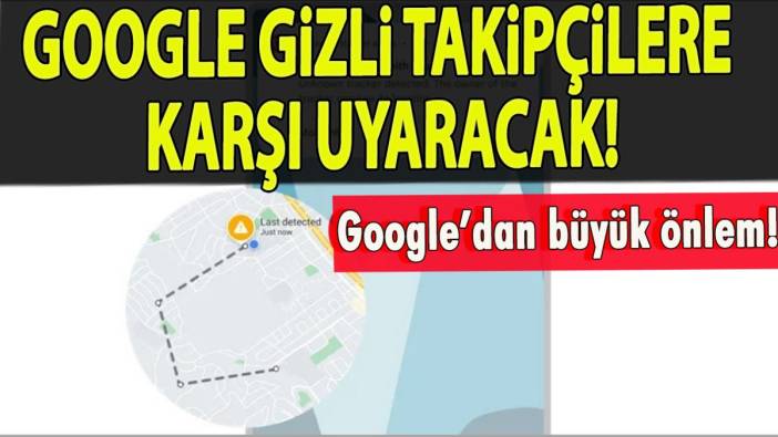 Google’dan büyük önlem! Gizli takipçilere karşı uyaracak!