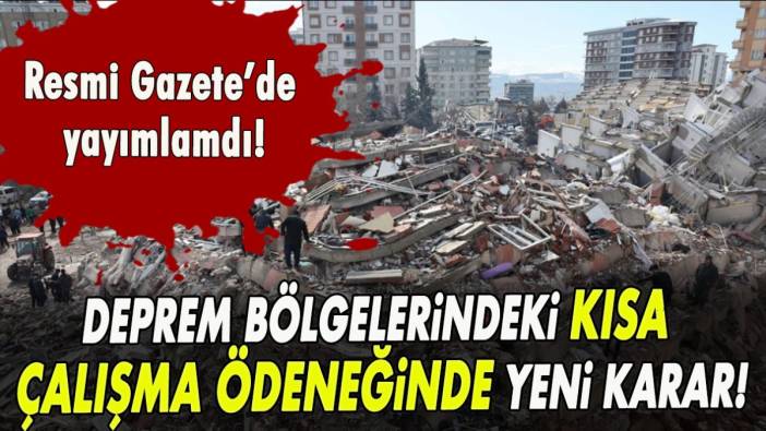 Deprem bölgelerindeki kısa çalışma ödeneğinde yeni karar!