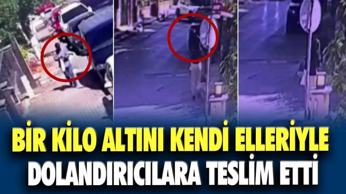 Bir kilo altını kendi elleriyle dolandırıcılara teslim etti