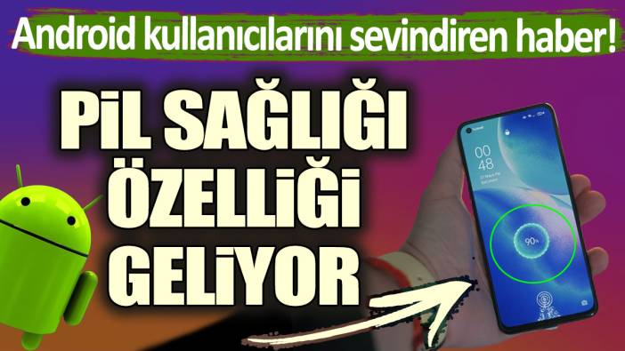 Android kullanıcılarına sevindiren haber! Pil sağlığı özelliği geliyor