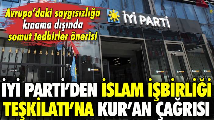 İYİ Parti'den İslam İşbirliği Teşkilatı'na Kur'an'a saldırılarla ilgili çağrı