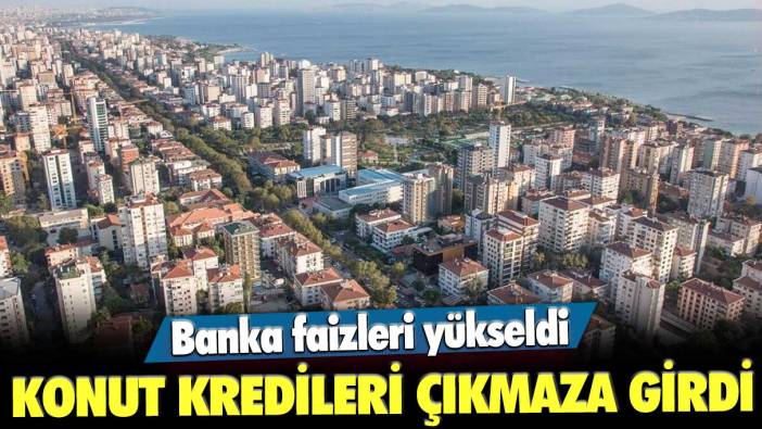 Banka faizleri yükseldi! Konut kredileri çıkmaza girdi