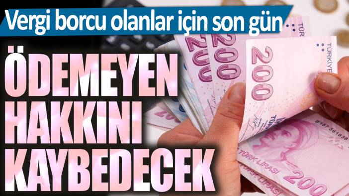 Vergi borcu olanlar için son gün! Ödemeyen hakkını kaybedecek