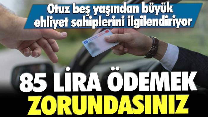 Otuz beş yaşından büyük ehliyet sahiplerini ilgilendiriyor: 85 lira ödemek zorundasınız