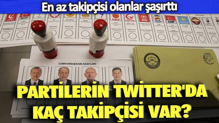 Partilerin Twitter'da kaç takipçisi var? En az takipçisi olanlar şaşırttı