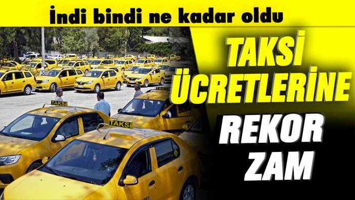 Taksi ücretlerine rekor zam: İndi bindi ne kadar oldu