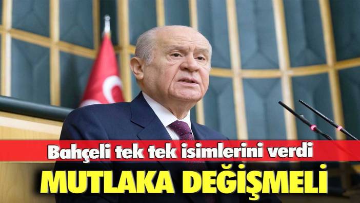 Bahçeli tek tek isimlerini verdi: Mutlaka değişmeli