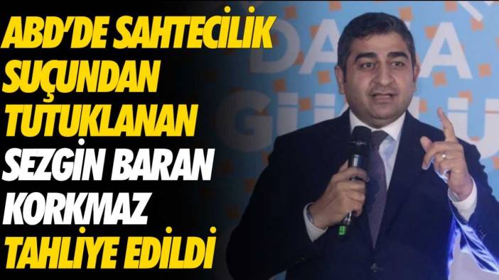 ABD’de sahtecilik suçundan tutuklanan Sezgin Baran Korkmaz tahliye edildi