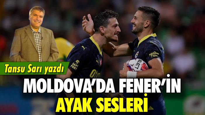 Moldova'da Fener'in ayak sesleri: Tansu Sarı yazdı