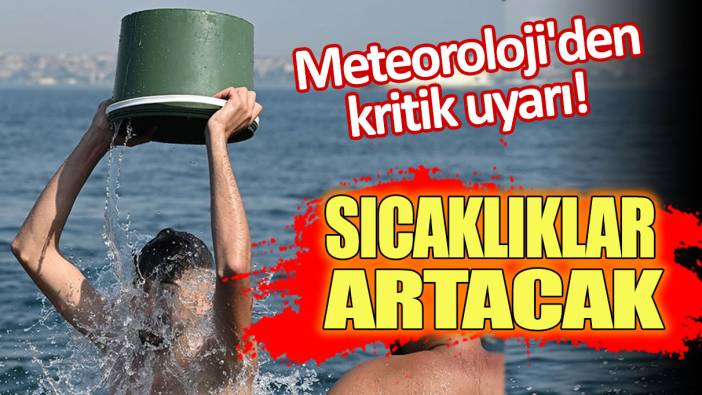 Meteoroloji'den kritik uyarı! Sıcaklıklar artacak