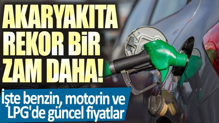 Akaryakıta rekor bir zam daha! İşte benzin, motorin ve LPG'de güncel fiyatlar