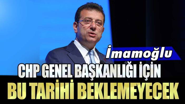 İmamoğlu CHP Genel Başkanlığı için bu tarihi beklemeyecek