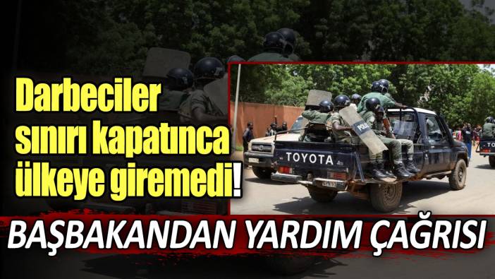 Darbeciler sınırı kapatınca ülkeye giremedi: Başbakandan yardım çağrısı