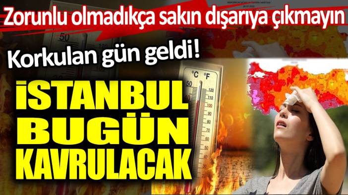 Korkulan gün geldi! İstanbul bugün kavrulacak