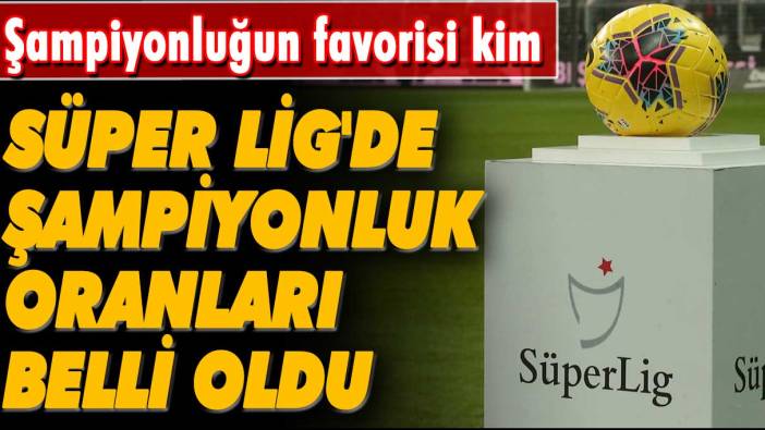 Trendyol Süper Lig'de şampiyonluk oranları açıklandı: Şampiyonluğun favorisi kim