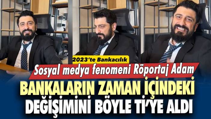 Sosyal medya fenomeni Röportaj Adam bankaların zaman içindeki değişimini böyle ti’ye aldı