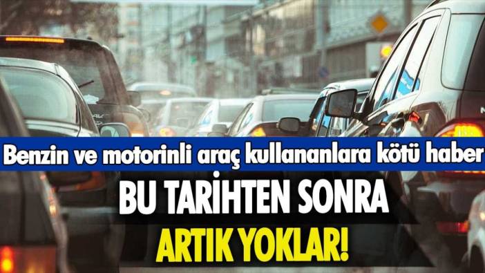 Benzinli ve dizel araç sahiplerine kötü haber: Bu yıldan sonra artık yoklar