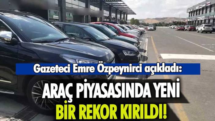 Araç piyasasında yeni rekor: Gazeteci Emre Özpeynirci açıkladı