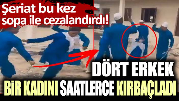 Şeriat bu kez sopa ile cezalandırdı! Dört erkek bir kadını saatlerce kırbaçladı