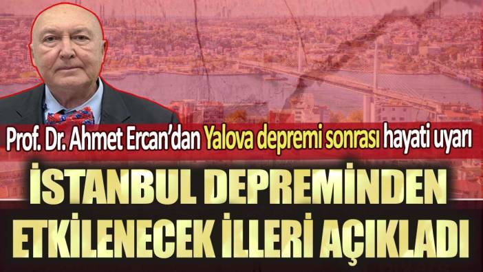 Prof. Dr. Ahmet Ercan’dan Yalova depremi sonrası hayati uyarı: İstanbul depreminden etkilenecek illeri açıkladı