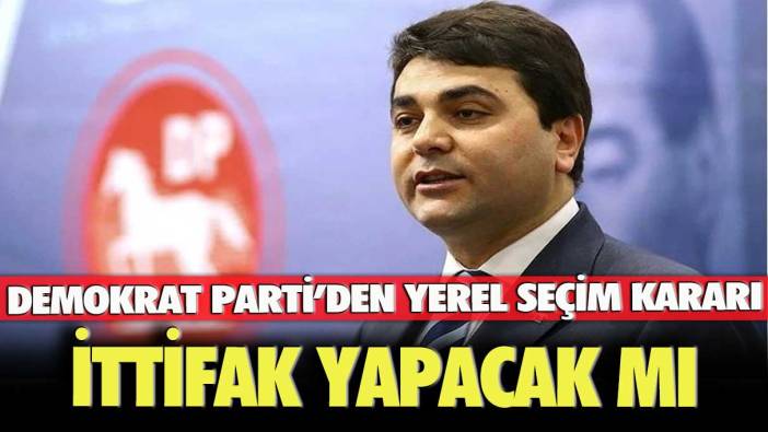 Demokrat Parti’den yerel seçim kararı:  İttifak yapacak mı?