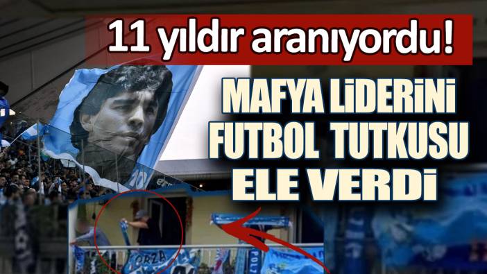 11 yıldır aranıyordu... Mafya liderini futbol tutkusu ele verdi!