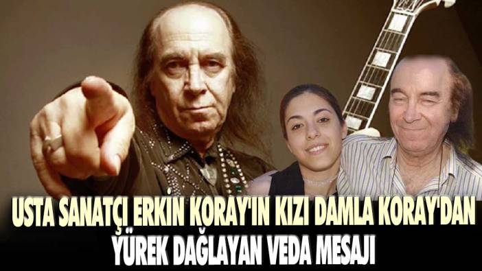 Usta sanatçı Erkin Koray'ın kızı Damla Koray'dan yürek dağlayan veda mesajı