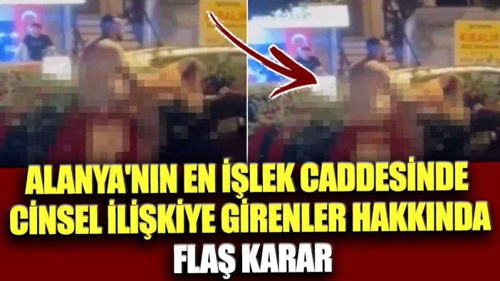 Alanya'nın en işlek caddesinde cinsel ilişkiye girenler hakkında flaş karar