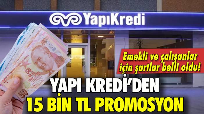 Yapı Kredi Bankası'ndan 15 bin TL promosyon: Emekli ve çalışanlar için şartlar belli oldu!