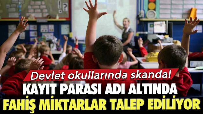 Devlet okullarında skandal: Kayıt parası adı altında fahiş miktarlar talep ediliyor