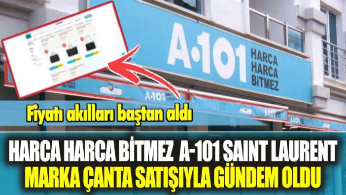 Harca Harca Bitmez  A-101 Saınt Laurent marka çanta satışıyla gündem oldu! Fiyatı akılları baştan aldı