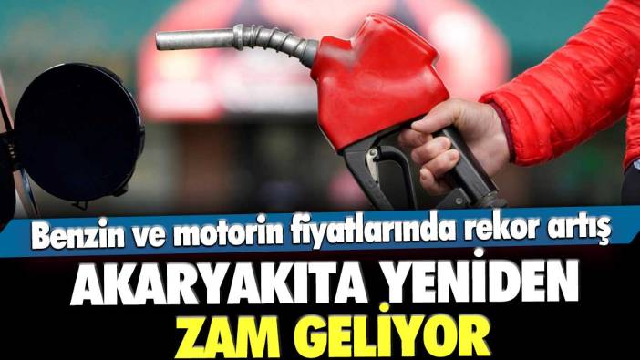 Akaryakıta yeniden zam geliyor! Benzin ve motorin fiyatlarında rekor artış