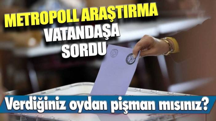 MetroPOLL Araştırma'dan çarpıcı anket: Verdiğiniz oydan pişman mısınız?