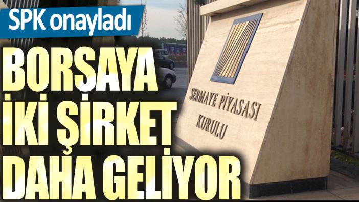 Sermaye Piyasası Kurulu onayladı! Borsaya iki şirket daha geliyor