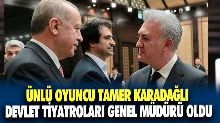 Ünlü oyuncu Tamer Karadağlı Devlet Tiyatroları Genel Müdürü oldu