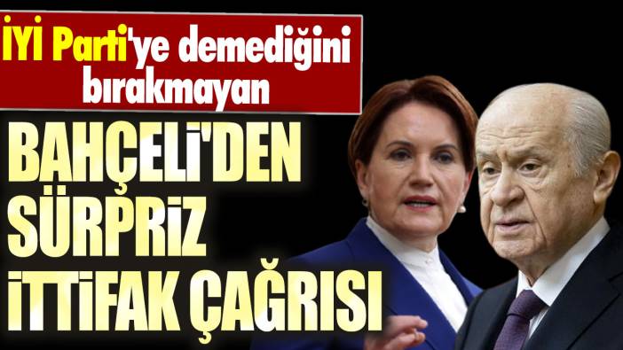 İYİ Parti'ye demediğini bırakmayan Devlet Bahçeli'den sürpriz ittifak çağrısı