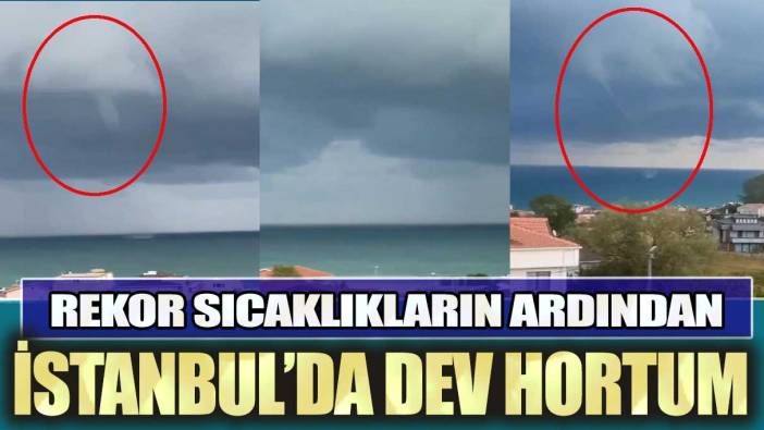 Rekor sıcaklıkların ardından İstanbul’da dev hortum!