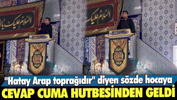 "Hatay Arap toprağıdır" diyen sözde hoca Halil Konakçı'ya cevap cuma hutbesinden geldi