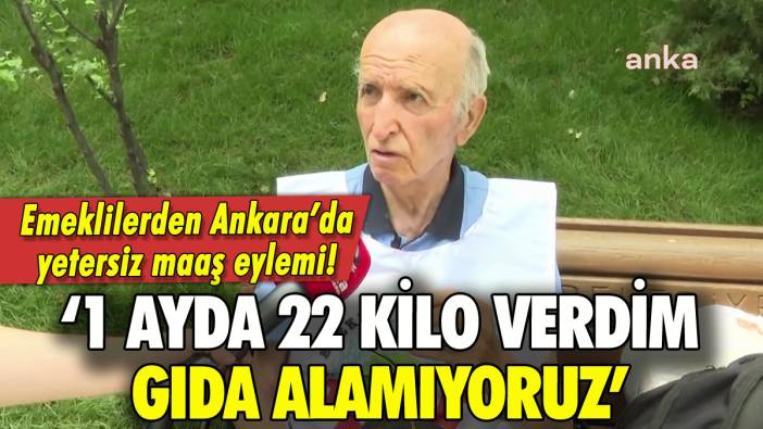 Emeklilerden yetersiz maaş eylemi: '1 ayda 22 kilo verdim, gıda alamıyoruz'