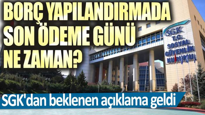 Borç yapılandırmada son ödeme günü ne zaman? SGK'dan beklenen açıklama geldi