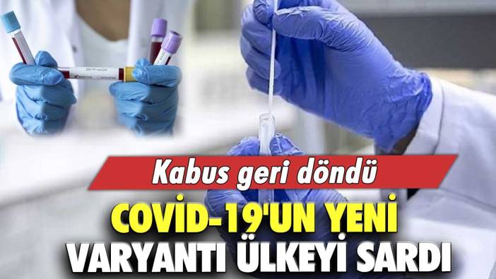 Kabus geri döndü... Covid-19'un yeni varyantı ülkeyi sardı