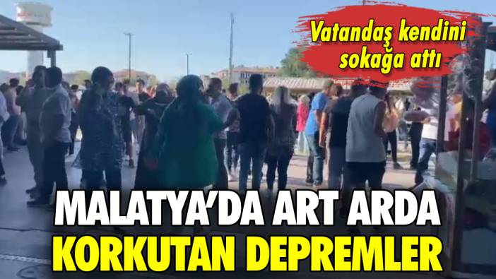 Malatya'da peş peşe depremler: Vatandaş kendini sokağa attı