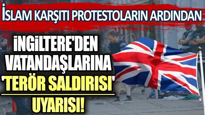 İslam karşıtı protestoların ardından İngiltere'den vatandaşlarına 'terör saldırısı' uyarısı!