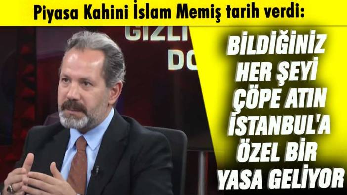 Piyasa Kahini İslam Memiş tarih verdi: Bildiğiniz her şeyi çöpe atın İstanbul'a özel bir yasa geliyor