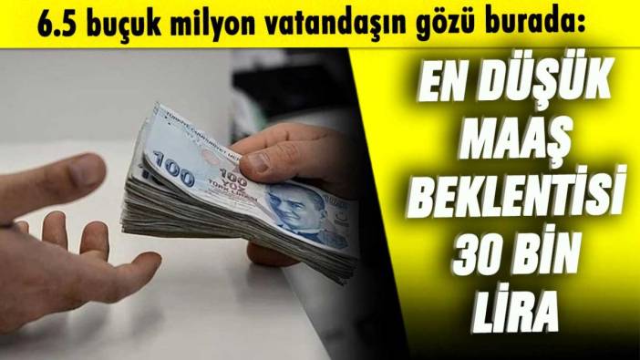 6.5 buçuk milyon vatandaşın gözü burada: En düşük maaş beklentisi 30 bin lira